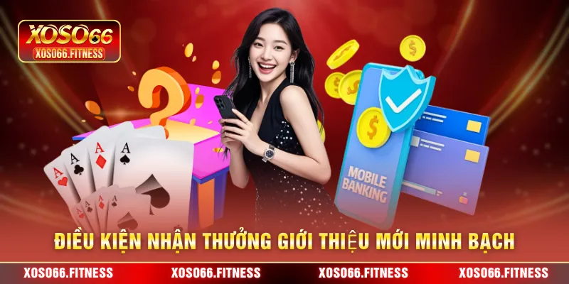 Điều kiện nhận thưởng giới thiệu mới minh bạch